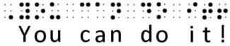 Le braille est disponible en différentes qualités. Braille niveau 1. Affiche un ensemble de points en relief indiquant "Vous pouvez le faire !". Le braille de niveau 1 est souvent utilisé par ceux qui découvrent le braille. c'est une conversion un à un ; chaque arrangement de points représente une lettre ou un signe de ponctuation.