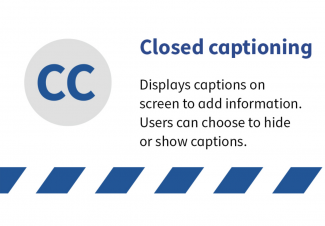 Closed captioning. Displays captions on screen to add information. Users can choose to hide or show captions.